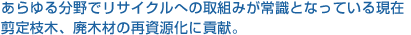 あらゆる分野でリサイクルへの取組みが常識となっている現在 剪定枝木、廃木材の再資源化に貢献。