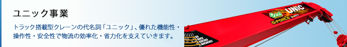 ユニック事業 車両搭載型クレーンの代名詞「ユニック」、優れた機能性・操作性・安全性で物流の効率化・省力化を支えています。