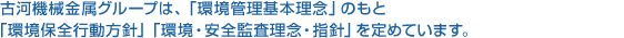 古河機械金属グループは、「環境管理基本理念」のもと「環境保全行動方針」「環境・安全監査理念・指針」を定めています。