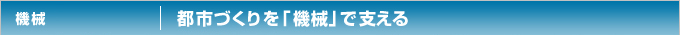 機械　都市づくりを「機械」で支える