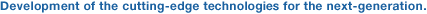 Development of the cutting-edge technologies for the next-generation