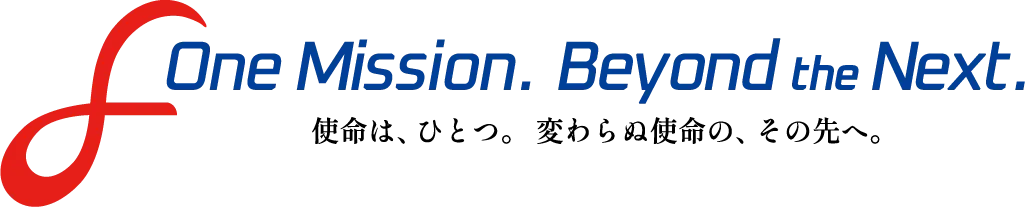 One Mission. Beyond the Next. 指名は、ひとつ。変わらぬ使命の、その先へと。